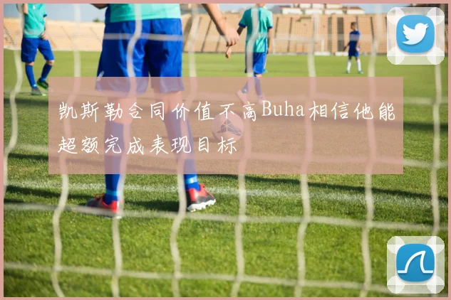 凯斯勒合同价值不高Buha相信他能超额完成表现目标