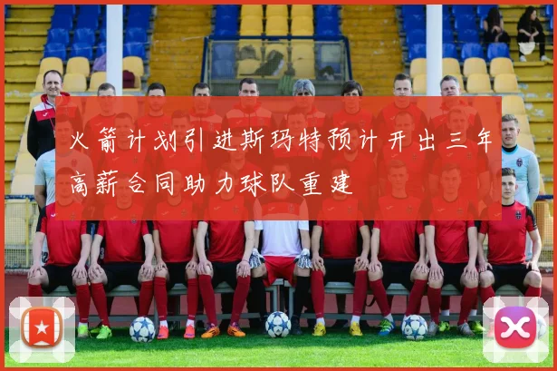 火箭计划引进斯玛特预计开出三年高薪合同助力球队重建
