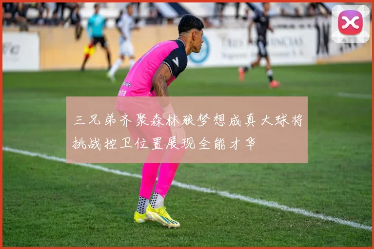 三兄弟齐聚森林狼梦想成真大球将挑战控卫位置展现全能才华