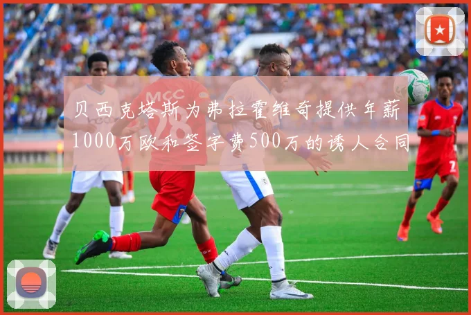 贝西克塔斯为弗拉霍维奇提供年薪1000万欧和签字费500万的诱人合同