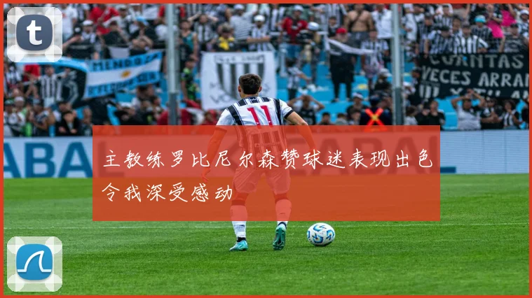 主教练罗比尼尔森赞球迷表现出色令我深受感动